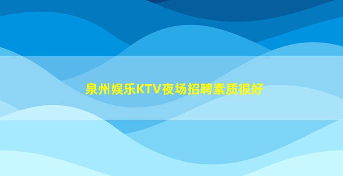 泉州娱乐KTV夜场招聘素质很好